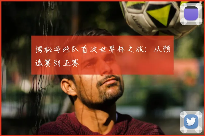 揭秘海地队首次世界杯之旅:从预选赛到正赛