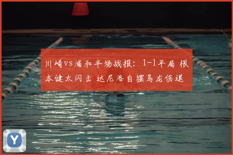 川崎vs浦和半场战报:1-1平局 根本健太闪击 达尼洛自摆乌龙伤退