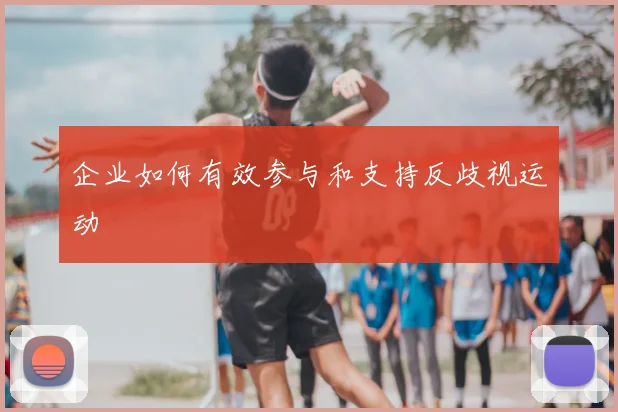 企业如何有效参与和支持反歧视运动