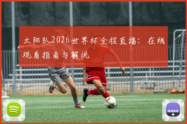 太阳队2026世界杯全程直播:在线观看指南与解说