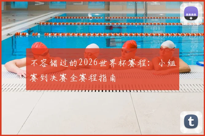 不容错过的2026世界杯赛程:小组赛到决赛全赛程指南