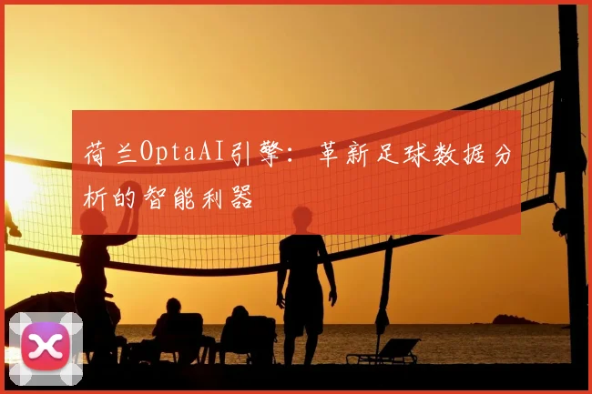 荷兰OptaAI引擎:革新足球数据分析的智能利器