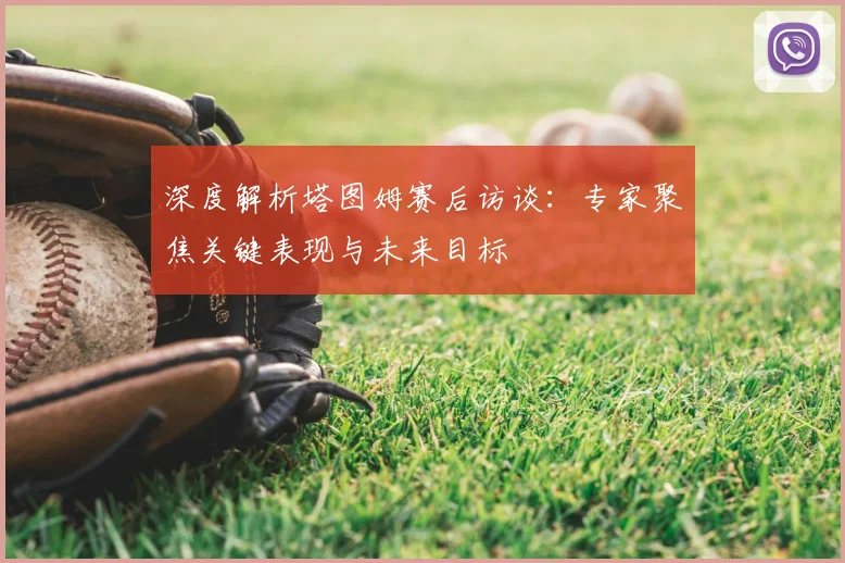 深度解析塔图姆赛后访谈:专家聚焦关键表现与未来目标