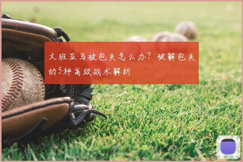 文班亚马被包夹怎么办?破解包夹的5种高效战术解析