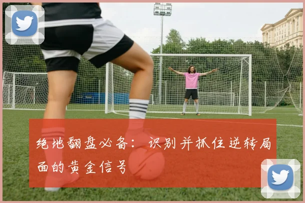 绝地翻盘必备:识别并抓住逆转局面的黄金信号
