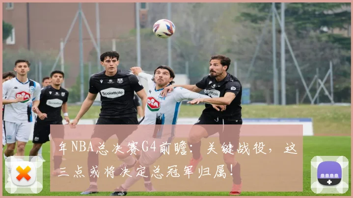 年NBA总决赛G4前瞻:关键战役,这三点或将决定总冠军归属!