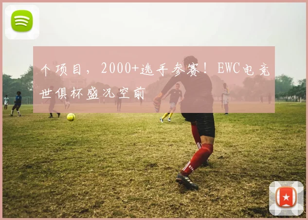 个项目,2000+选手参赛!EWC电竞世俱杯盛况空前