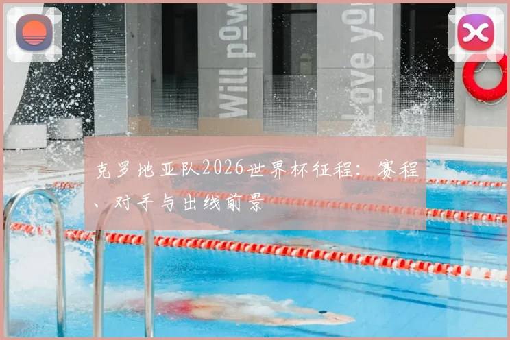 克罗地亚队2026世界杯征程:赛程、对手与出线前景