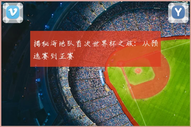 揭秘海地队首次世界杯之旅:从预选赛到正赛