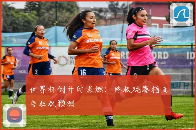 世界杯倒计时点燃:终极观赛指南与狂欢预测