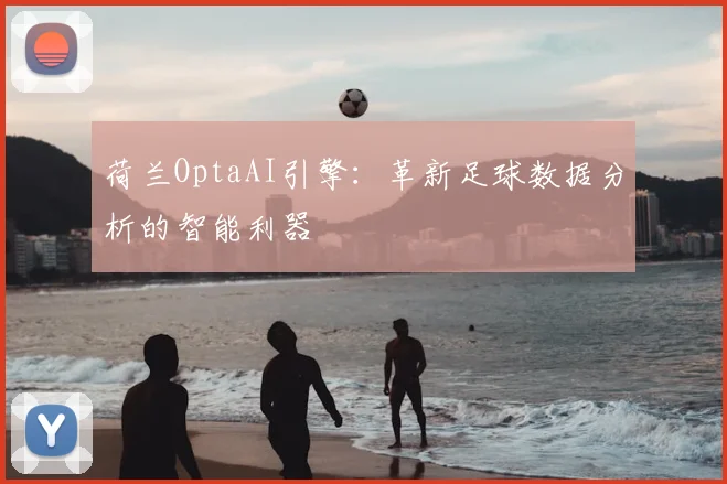 荷兰OptaAI引擎:革新足球数据分析的智能利器
