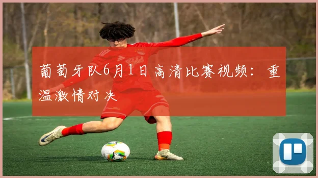 葡萄牙队6月1日高清比赛视频:重温激情对决
