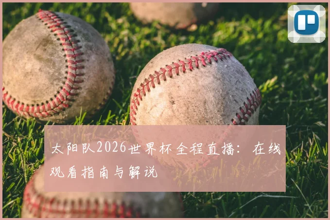 太阳队2026世界杯全程直播:在线观看指南与解说