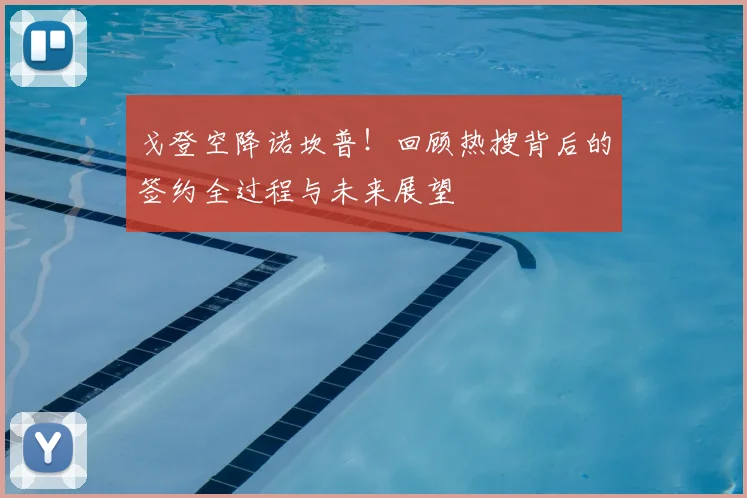 戈登空降诺坎普!回顾热搜背后的签约全过程与未来展望